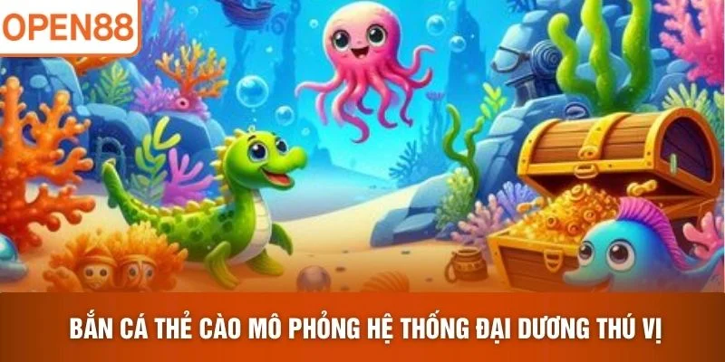 Bắn Cá Thẻ Cào mô phỏng hệ thống đại dương thú vị